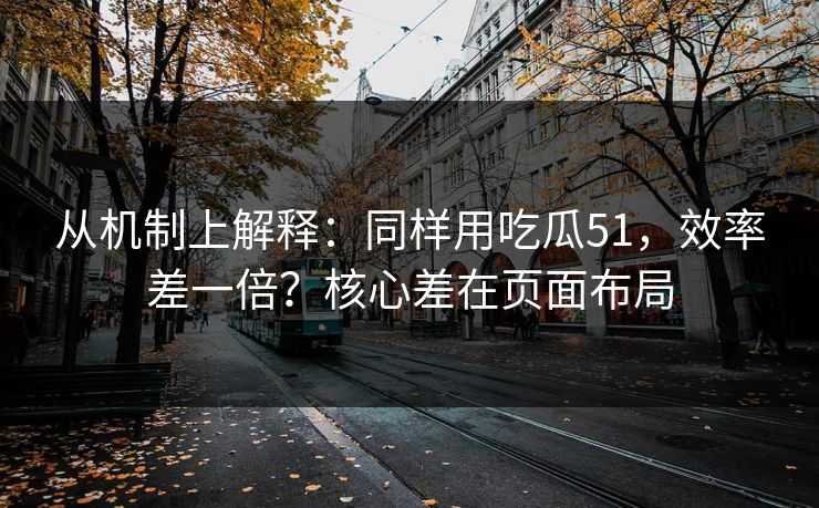 从机制上解释：同样用吃瓜51，效率差一倍？核心差在页面布局