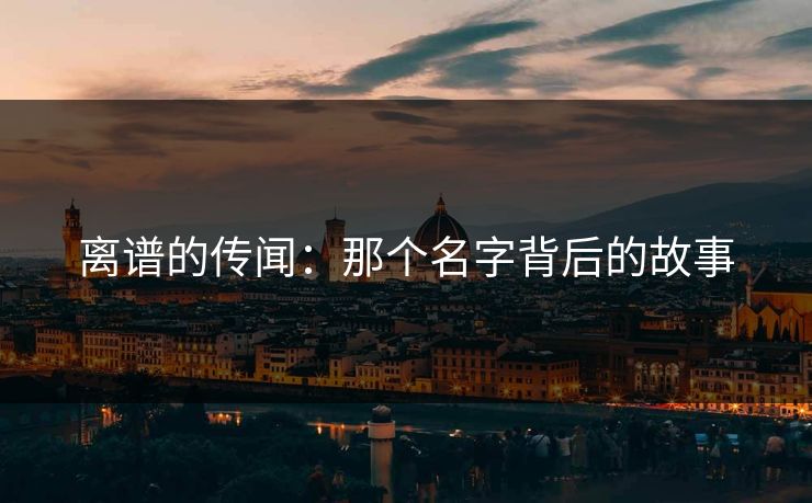 离谱的传闻：那个名字背后的故事